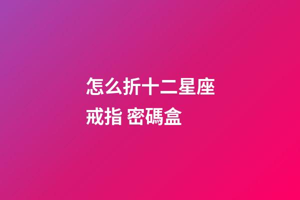怎么折十二星座戒指 密碼盒